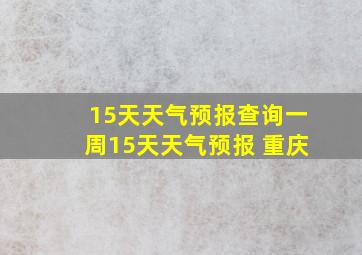 15天天气预报查询一周15天天气预报 重庆